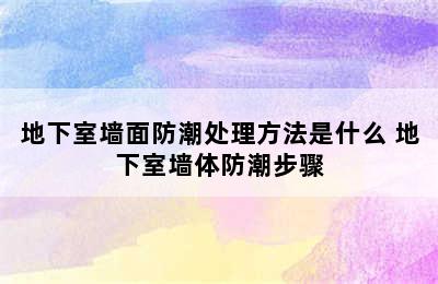 地下室墙面防潮处理方法是什么 地下室墙体防潮步骤